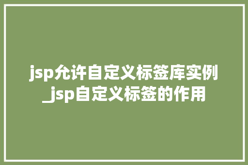 jsp允许自定义标签库实例_jsp自定义标签的作用