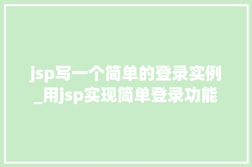 jsp写一个简单的登录实例_用jsp实现简单登录功能  第1张