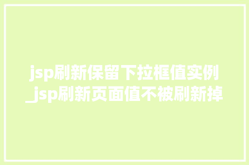 jsp刷新保留下拉框值实例_jsp刷新页面值不被刷新掉
