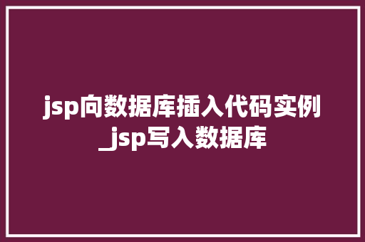 jsp向数据库插入代码实例_jsp写入数据库  第1张