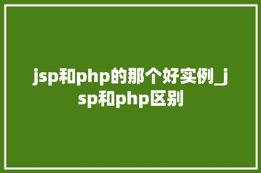 jsp和php的那个好实例_jsp和php区别  第1张