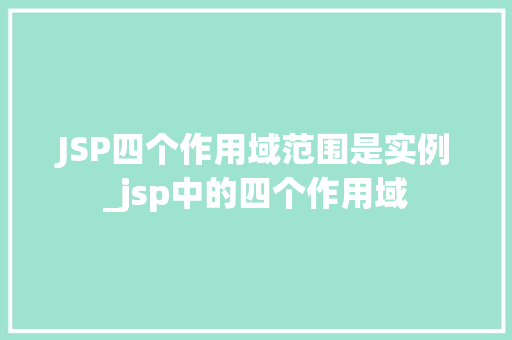 JSP四个作用域范围是实例_jsp中的四个作用域  第1张