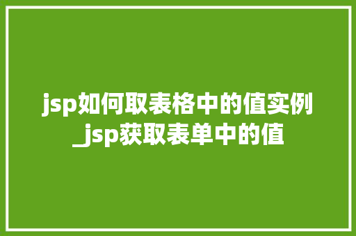 jsp如何取表格中的值实例_jsp获取表单中的值  第1张