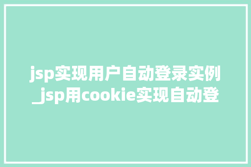 jsp实现用户自动登录实例_jsp用cookie实现自动登录