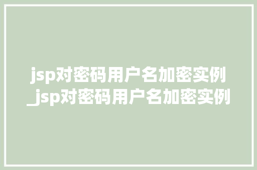 jsp对密码用户名加密实例_jsp对密码用户名加密实例有哪些