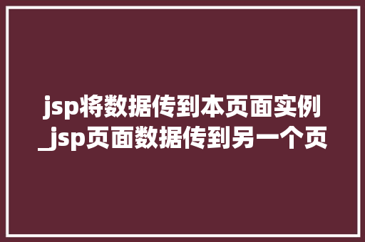 jsp将数据传到本页面实例_jsp页面数据传到另一个页面  第1张