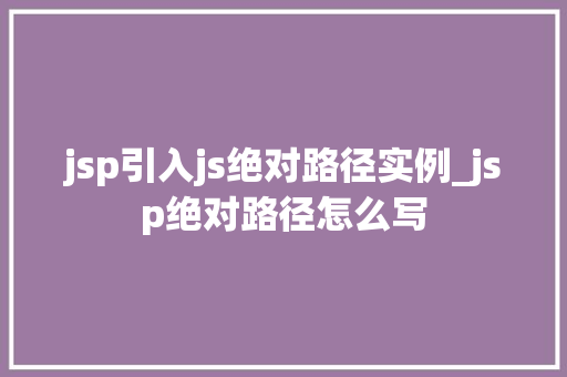jsp引入js绝对路径实例_jsp绝对路径怎么写  第1张