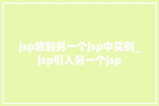 jsp放到另一个jsp中实例_jsp引入另一个jsp