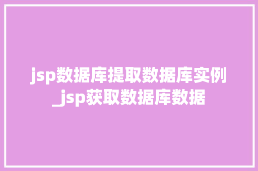 jsp数据库提取数据库实例_jsp获取数据库数据  第1张