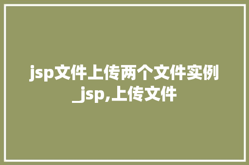 jsp文件上传两个文件实例_jsp,上传文件  第1张