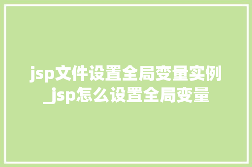 jsp文件设置全局变量实例_jsp怎么设置全局变量  第1张
