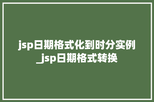 jsp日期格式化到时分实例_jsp日期格式转换
