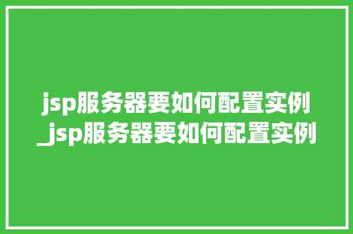 jsp服务器要如何配置实例_jsp服务器要如何配置实例信息
