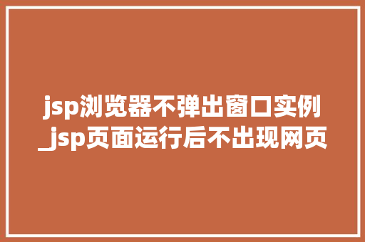 jsp浏览器不弹出窗口实例_jsp页面运行后不出现网页