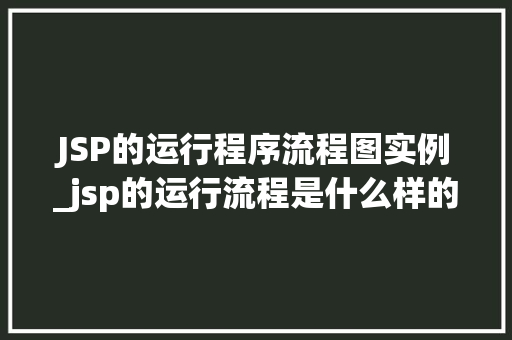 JSP的运行程序流程图实例_jsp的运行流程是什么样的  第1张