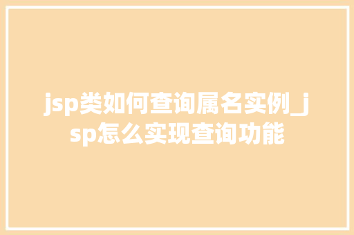 jsp类如何查询属名实例_jsp怎么实现查询功能  第1张