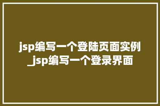 jsp编写一个登陆页面实例_jsp编写一个登录界面