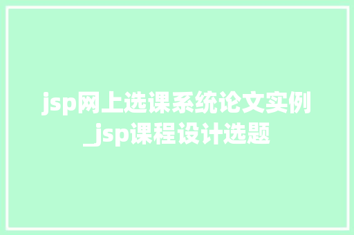 jsp网上选课系统论文实例_jsp课程设计选题