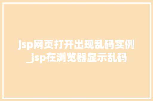 jsp网页打开出现乱码实例_jsp在浏览器显示乱码  第1张