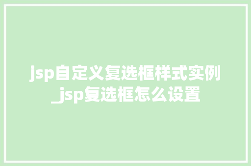 jsp自定义复选框样式实例_jsp复选框怎么设置  第1张