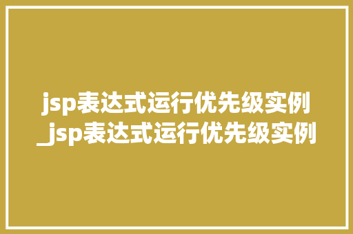 jsp表达式运行优先级实例_jsp表达式运行优先级实例有哪些  第1张