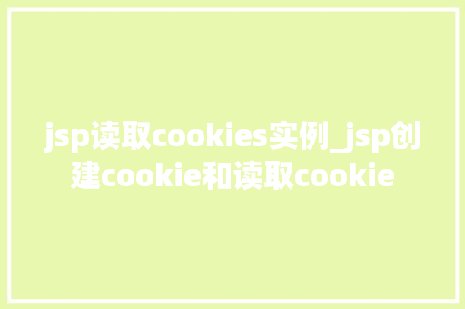 jsp读取cookies实例_jsp创建cookie和读取cookie