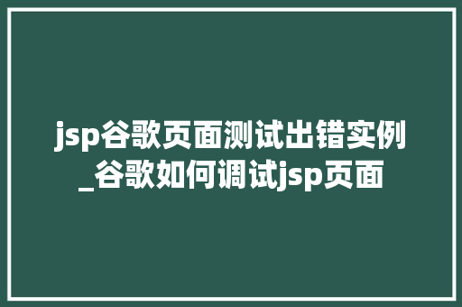 jsp谷歌页面测试出错实例_谷歌如何调试jsp页面  第1张