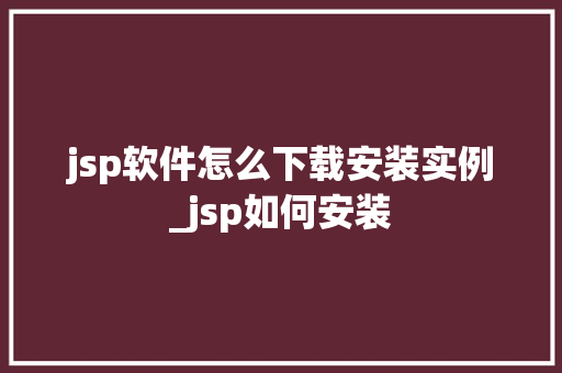 jsp软件怎么下载安装实例_jsp如何安装