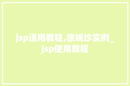 jsp适用教程,徐婉珍实例_jsp使用教程