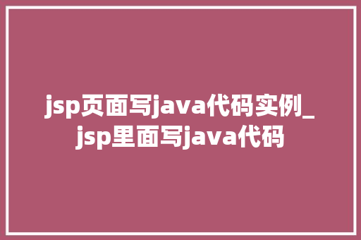 jsp页面写java代码实例_jsp里面写java代码