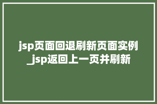 jsp页面回退刷新页面实例_jsp返回上一页并刷新  第1张