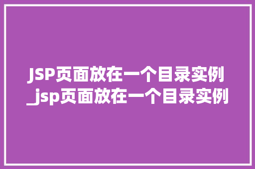 JSP页面放在一个目录实例_jsp页面放在一个目录实例怎么写