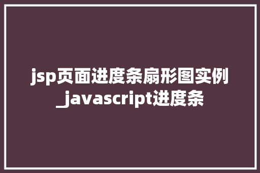 jsp页面进度条扇形图实例_javascript进度条