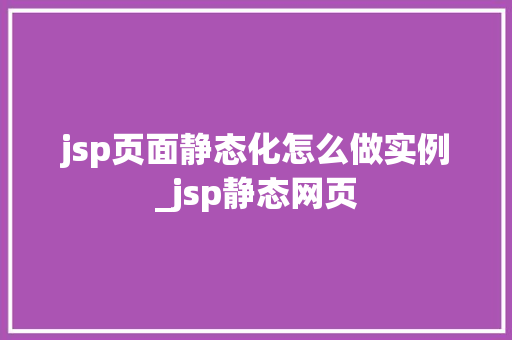 jsp页面静态化怎么做实例_jsp静态网页