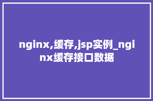 nginx,缓存,jsp实例_nginx缓存接口数据  第1张