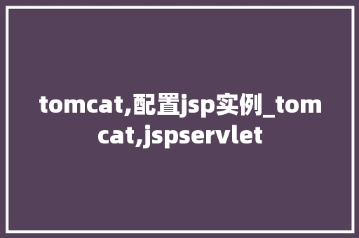 tomcat,配置jsp实例_tomcat,jspservlet  第1张