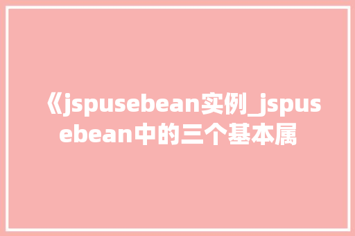 《jspusebean实例_jspusebean中的三个基本属  第1张