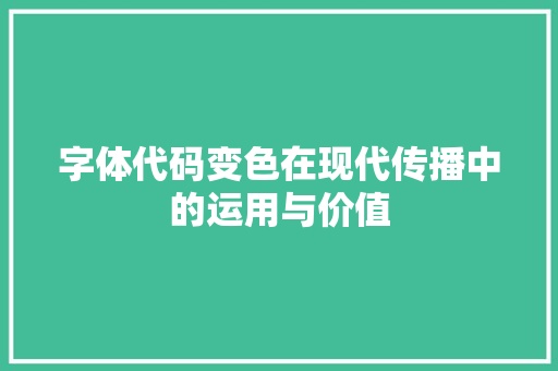 字体代码变色在现代传播中的运用与价值  第1张