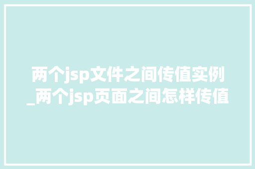 两个jsp文件之间传值实例_两个jsp页面之间怎样传值  第1张