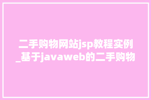 二手购物网站jsp教程实例_基于javaweb的二手购物网站毕业论文  第1张