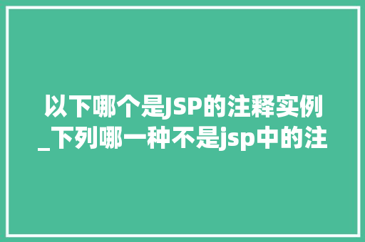 以下哪个是JSP的注释实例_下列哪一种不是jsp中的注释符  第1张