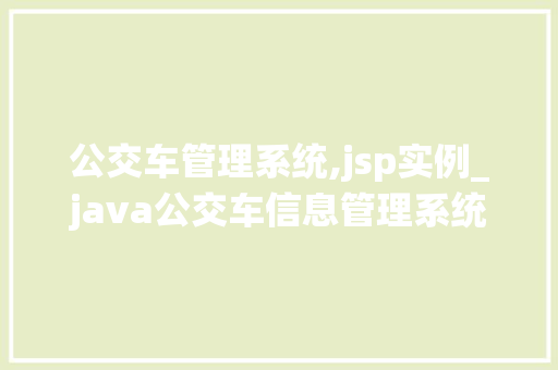 公交车管理系统,jsp实例_java公交车信息管理系统代码