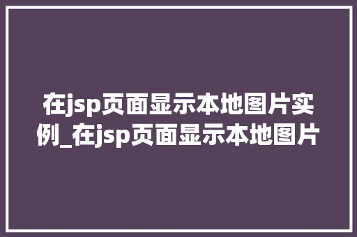 在jsp页面显示本地图片实例_在jsp页面显示本地图片实例是什么