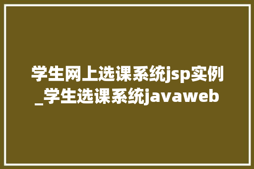 学生网上选课系统jsp实例_学生选课系统javaweb