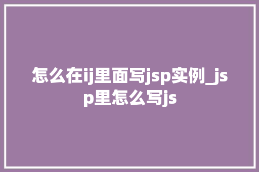 怎么在ij里面写jsp实例_jsp里怎么写js