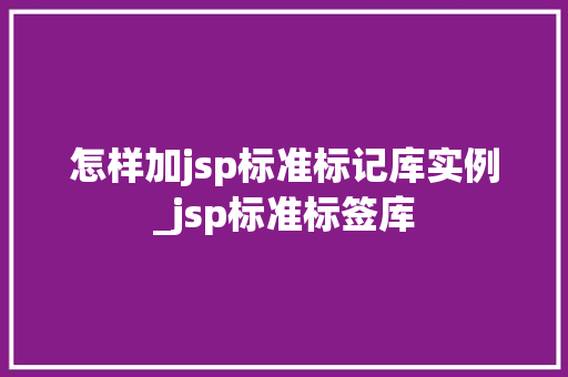 怎样加jsp标准标记库实例_jsp标准标签库