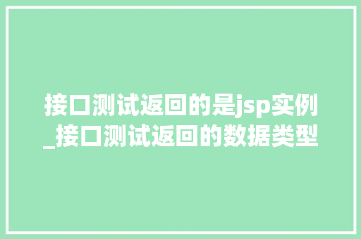 接口测试返回的是jsp实例_接口测试返回的数据类型  第1张