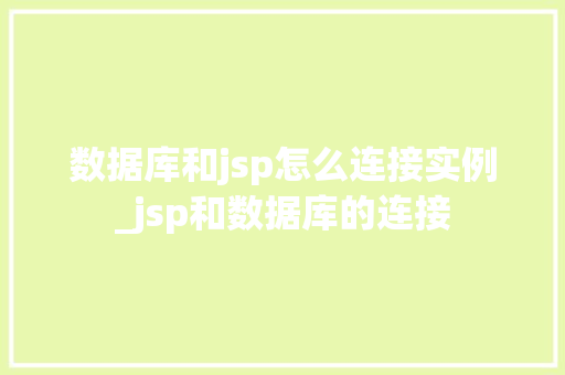 数据库和jsp怎么连接实例_jsp和数据库的连接  第1张