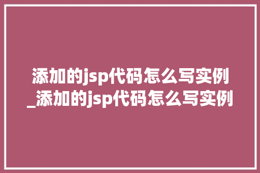 添加的jsp代码怎么写实例_添加的jsp代码怎么写实例分析