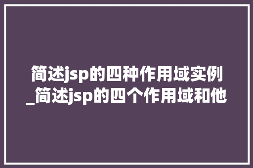 简述jsp的四种作用域实例_简述jsp的四个作用域和他们的作用范围